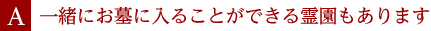 A.一緒にお墓に入ることができる霊園もあります