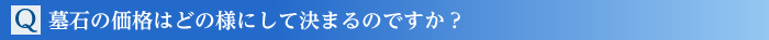 Q.墓石の価格はどの様にして決まるのですか?