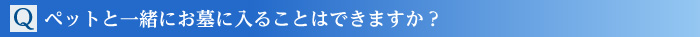 Q.ペットと一緒にお墓に入ることはできますか?