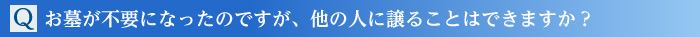Q.お墓が不要になったのですが、他の人に譲ることはできますか?