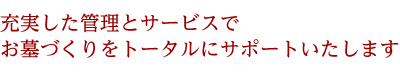 充実した管理とサービスでお墓づくりをトータルにサポートいたします