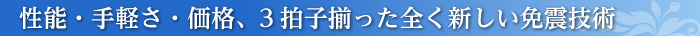 性能・手軽さ・価格、３拍子揃った全く新しい免震技術