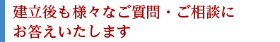 建立後も様々なご質問・ご相談にお答えいたします