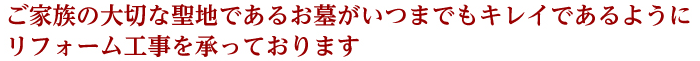 ご家族の大切な聖地であるお墓がいつまでもキレイであるようにリフォーム工事を承っております